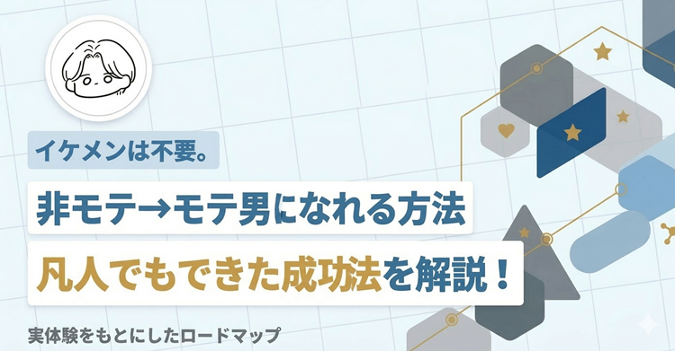 非モテ→モテ男になれる方法【凡人でもできた成功法を徹底解説！】